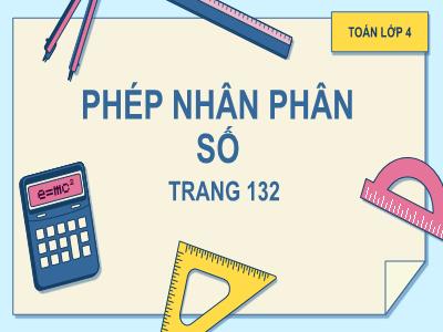 Bài giảng Toán Lớp 4 - Bài: Phép nhân phân số (Trang 132) - Năm học 2022-2023 - Lê Thị Hồng Hạnh
