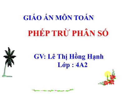 Bài giảng Toán Lớp 4 - Bài: Phép trừ phân số - Năm học 2022-2023 - Lê Thị Hồng Hạnh