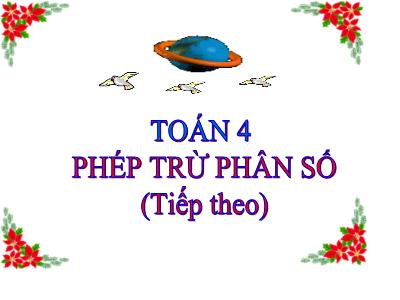 Bài giảng Toán Lớp 4 - Bài: Phép trừ phân số (Tiếp theo) - Năm học 2022-2023 - Đặng Thị Xuân