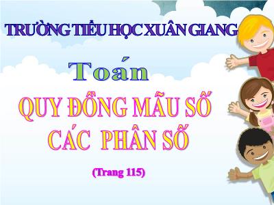 Bài giảng Toán Lớp 4 - Bài: Quy đồng mẫu số các phân số (Trang 115) - Năm học 2021-2022 - Trần Thị Khánh Huyền
