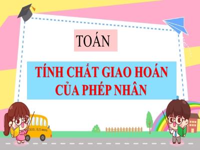 Bài giảng Toán Lớp 4 - Bài: Tính chất giao hoán của phép nhân - Năm học 2022-2023 - Đặng Thị Xuân