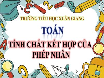 Bài giảng Toán Lớp 4 - Bài: Tính chất kết hợp của phép nhân - Năm học 2021-2022 - Lê Thị Huyền Nữ