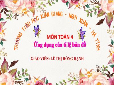 Bài giảng Toán Lớp 4 - Bài: Ứng dụng của tỉ lệ bản đồ - Năm học 2022-2023 - Lê Thị Hồng Hạnh