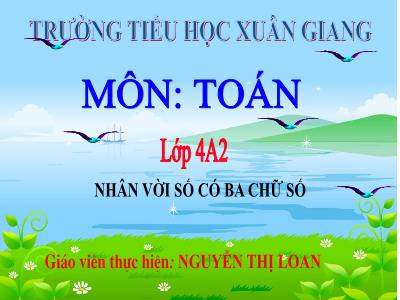 Bài giảng Toán Lớp 4 - Tuần 11, Bài: Nhân vời số có ba chữ số - Năm học 2021-2022 - Nguyễn Thị Loan