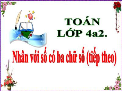Bài giảng Toán Lớp 4 - Tuần 11, Bài: Nhân với số có ba chữ số (tiếp theo) - Năm học 2021-2022 - Nguyễn Thị Loan