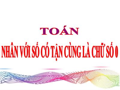 Bài giảng Toán Lớp 4 - Tuần 11, Bài: Nhân với số có tận cùng là chữ số 0 - Năm học 2022-2023 - Lê Thị Hồng Hạnh