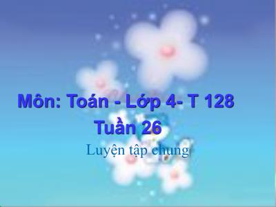 Bài giảng Toán Lớp 4 - Tuần 26, Tiết 128: Luyện tập chung - Năm học 2022-2023 - Lê Thị Hồng Hạnh