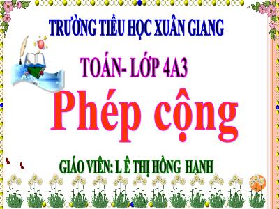 Bài giảng Toán Lớp 4 - Tuần 6, Bài: Phép cộng - Năm học 2022-2023 - Lê Thị Hồng Hạnh