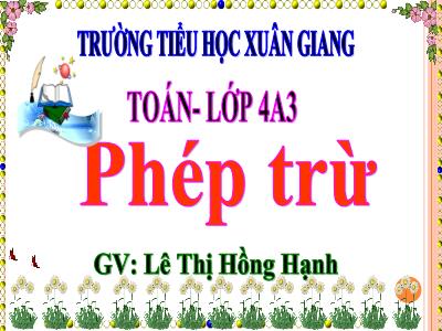 Bài giảng Toán Lớp 4 - Tuần 7, Bài: Phép trừ - Năm học 2022-2023 - Lê Thị Hồng Hạnh