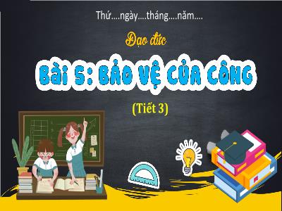 Bài giảng Đạo đức 4 (Kết nối tri thức) - Bài 5: Bảo vệ của công (Tiết 3)