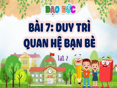 Bài giảng Đạo đức 4 (Kết nối tri thức) - Bài 7: Duy trì quan hệ bạn bè (Tiết 2)
