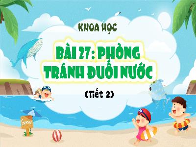 Bài giảng Khoa học 4 (Kết nối tri thức) - Bài 27: Phòng tránh đuối nước (Tiết 2)