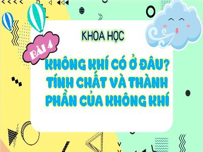 Bài giảng Khoa học 4 (Kết nối tri thức) - Bài 4: Không khí có ở đâu? Tính chất và thành phần của không khí