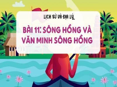 Bài giảng Lịch sử và Địa lí 4 (Kết nối tri thức) - Bài 11: Sông Hồng và văn minh sông Hồng