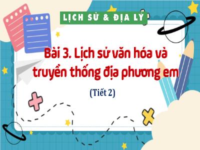 Bài giảng Lịch sử và Địa lí 4 (Kết nối tri thức) - Bài 3: Lịch sử văn hóa và truyền thống địa phương em (Tiết 2)