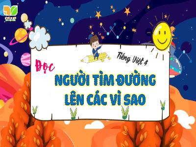 Bài giảng Tiếng Việt 4 (Đọc) Sách Kết nối tri thức - Bài: Người tìm đường lên các vì sao