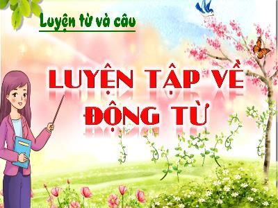 Bài giảng Tiếng Việt 4 (Luyện từ và câu) Sách Kết nối tri thức - Bài: Luyện tập về Động từ