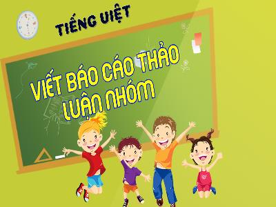 Bài giảng Tiếng Việt 4 (Viết) Sách Kết nối tri thức - Bài: Viết Báo cáo thảo luận nhóm