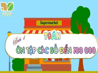 Bài giảng Toán 4 (Kết nối tri thức) - Bài 1: Ôn tập các số đến 100 000