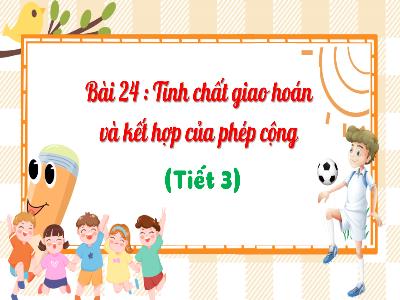 Bài giảng Toán 4 (Kết nối tri thức) - Bài 24: Tính chất giao hoán và kết hợp của phép cộng (Tiết 3)