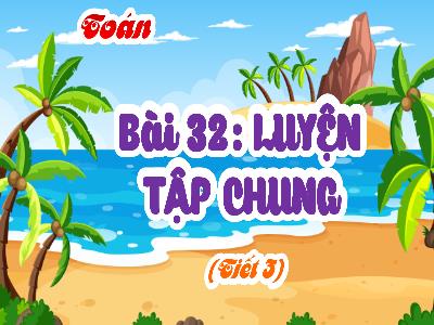 Bài giảng Toán 4 (Kết nối tri thức) - Bài 32: Luyện tập chung (Tiết 3)