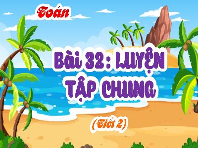 Bài giảng Toán 4 (Kết nối tri thức) - Bài 32: Luyện tập chung (Tiết 2)
