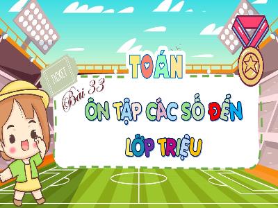 Bài giảng Toán 4 (Kết nối tri thức) - Bài 33: Ôn tập các số đến lớp triệu