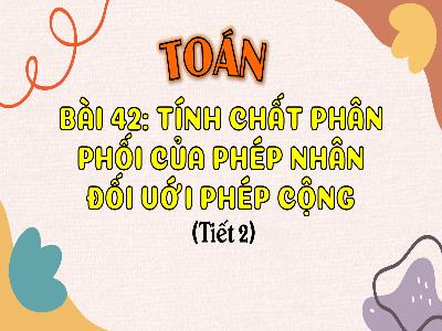 Bài giảng Toán 4 (Kết nối tri thức) - Bài 42: Tính chất phân phối của phép nhân đối với phép cộng (Tiết 2)