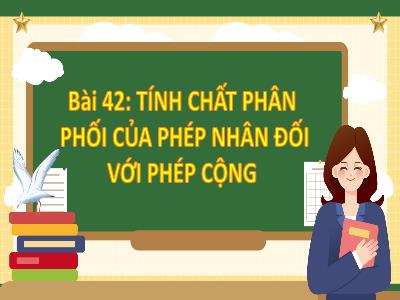 Bài giảng Toán 4 (Kết nối tri thức) - Bài 42: Tính chất phân phối của phép nhân dối với phép cộng