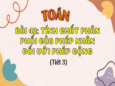 Bài giảng Toán 4 (Kết nối tri thức) - Bài 42: Tính chất phân phối của phép nhân đối với phép cộng (Tiết 3)