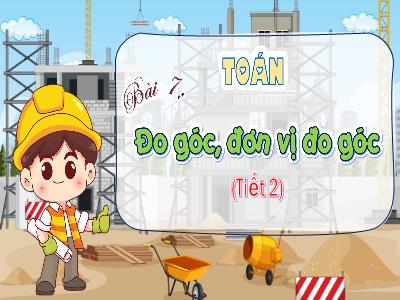 Bài giảng Toán 4 (Kết nối tri thức) - Bài 7: Đo góc, đơn vị đo góc (Tiết 2)
