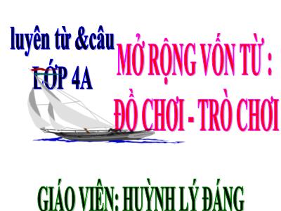 Bài giảng Luyện từ và câu Lớp 4 - Tuần 16, MRVT: Đồ chơi - Trò chơi (GV: Huỳnh Lý Đáng)