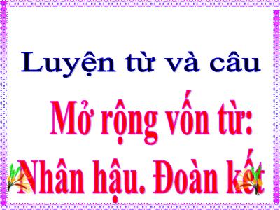 Bài giảng Luyện từ và câu Lớp 4 - Tuần 3, MRVT: Nhân hậu. Đoàn kết (GV: Nguyễn Thị Thu)