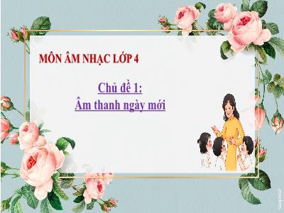Bài giảng môn Âm Nhạc Lớp 4 - Chủ đề 1: Âm thanh ngày mới - Tiết 1: Lý thuyết âm nhạc: Một số kí hiệu ghi nhạc; Đọc nhạc bài số 1