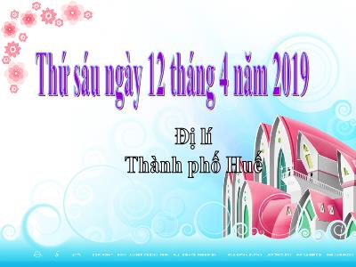 Bài giảng môn Địa Lí Lớp 4 - Bài 27: Thành phố Huế (GV: Nguyễn Thị Hạnh - Năm học 2018-2019)
