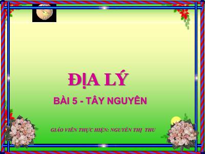 Bài giảng môn Địa Lí Lớp 4 - Bài 5: Tây Nguyên (GV: Nguyễn Thị Thu)
