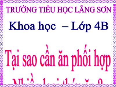 Bài giảng môn Khoa Học Lớp 4 - Bài 7: Tại sao cần ăn phối hợp nhiều loại thức ăn (GV: Nguyễn Thị Thu)