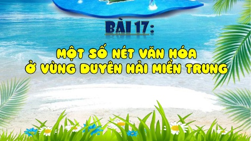 Bài giảng môn Lịch Sử và Địa Lí Lớp 4 - Bài 17: Một số nét văn hóa ở vùng duyên hải miền Trung