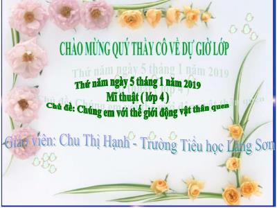 Bài giảng môn Mĩ Thuật Lớp 4 - Chủ đề: Chúng em với thế giới động vật thân quen (GV: Chu Thị Hạnh - Năm học 2018-2019)